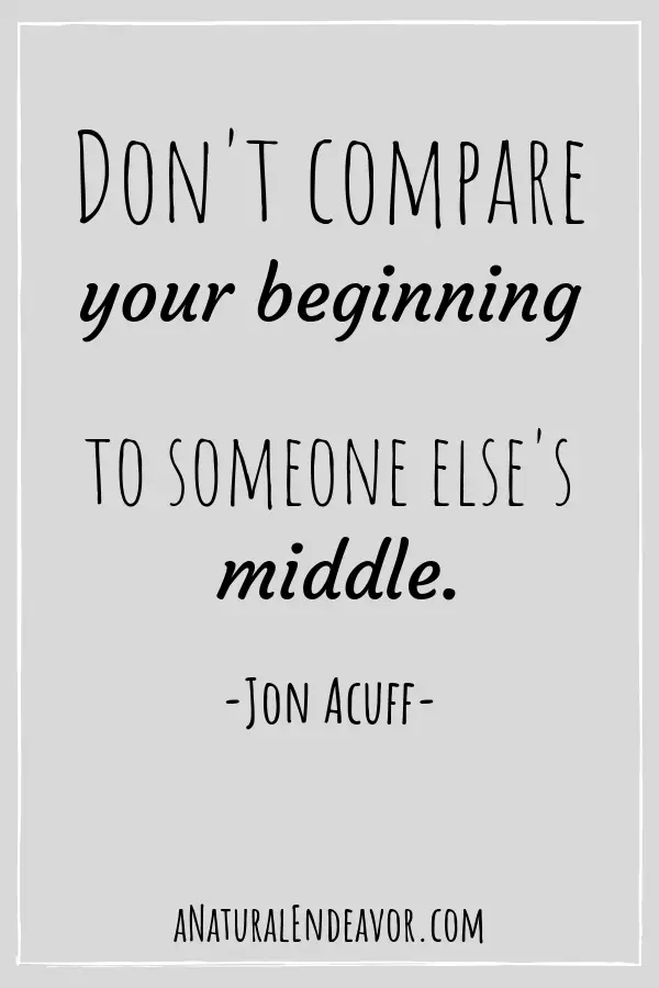Don't compare your beginning to someone else's middle. Stop comparison.