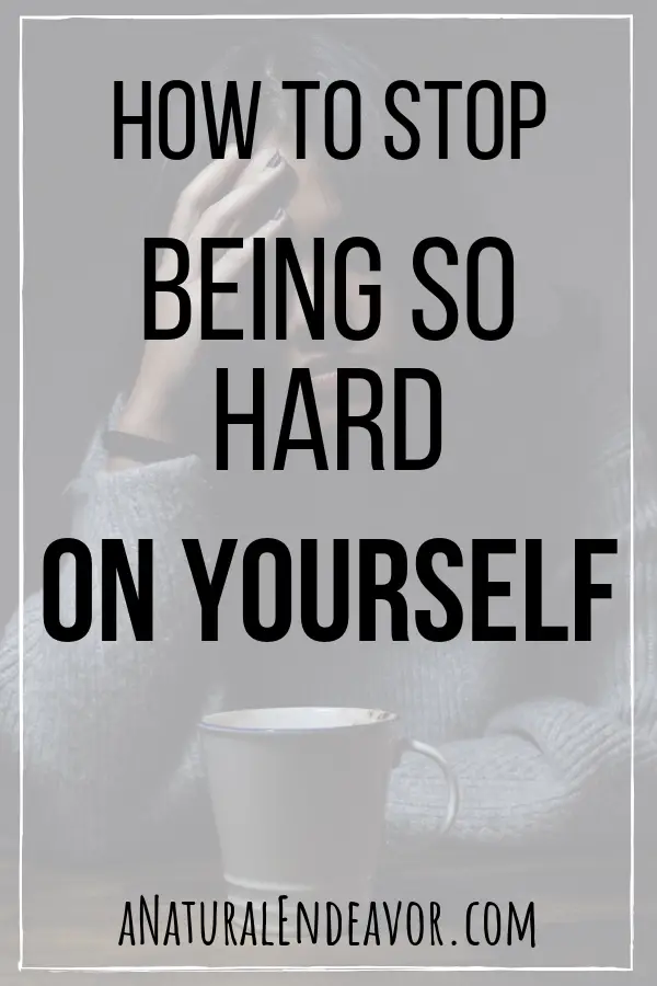 How to stop being so hard on yourself.