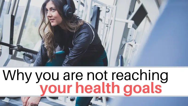 6 Reasons you are not meeting your health goals