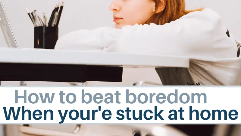 How to beat boredom when your’e stuck at home