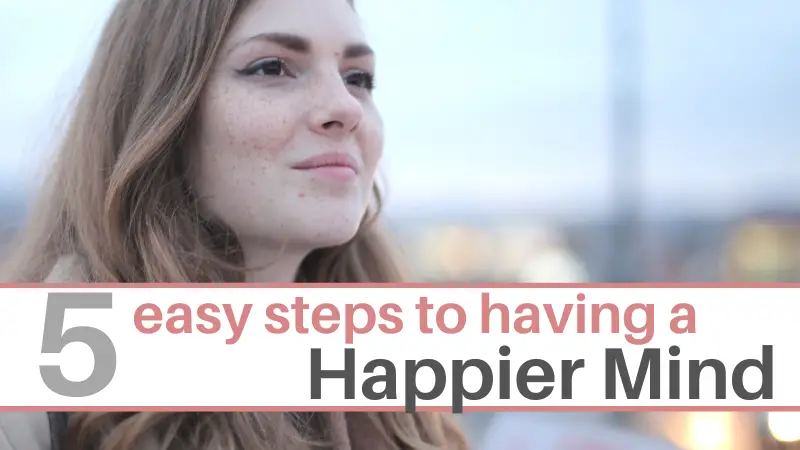 5 easy steps to having a happier mind