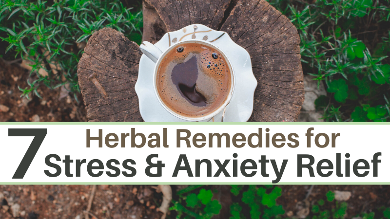 7 Herbal Remedies for Anxiety & Stress Relief
